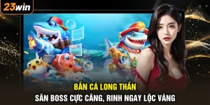 Bắn Cá Long Thần - Săn Boss Cực Căng, Rinh Ngay Lộc Vàng
