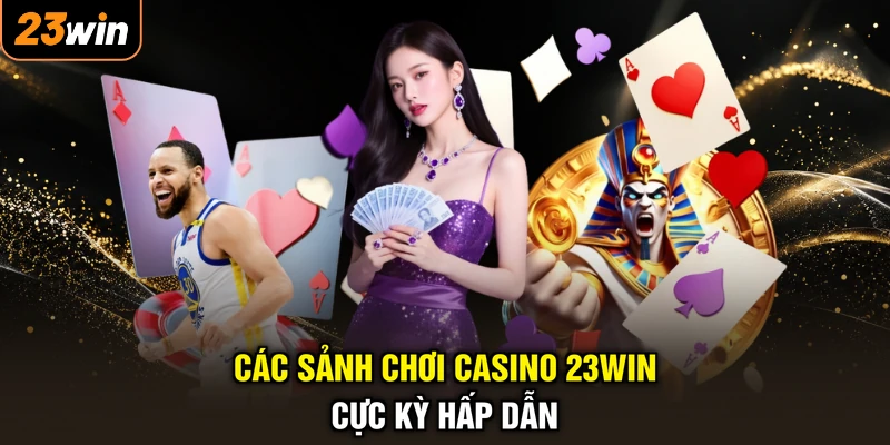 Các sảnh chơi casino 23WIN cực kỳ hấp dẫn