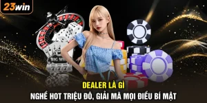 Dealer Là Gì - Nghề Hot Triệu Đô, Giải Mã Mọi Điều Bí Mật