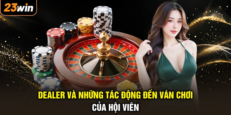 Dealer Là Gì - Nghề Hot Triệu Đô, Giải Mã Mọi Điều Bí Mật 4 Dealer và những tác động đến ván chơi của hội viên