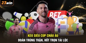 Kèo Siêu Cúp Châu Âu - Đoán Trúng Trận, Hốt Trọn Tài Lộc