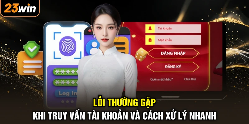 Đăng Nhập 23WIN - Kết Nối Nhanh Chóng, Săn Quà Thần Tốc 3 Lỗi thường gặp khi truy vấn tài khoản và cách xử lý nhanh