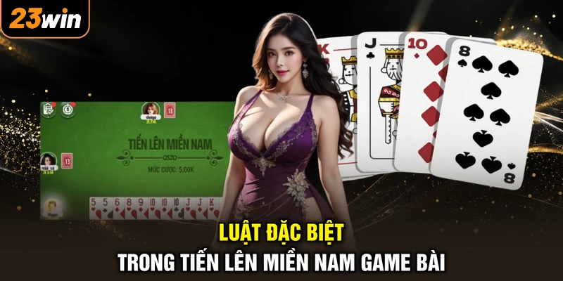 Luật Chơi Tiến Lên Miền Nam - Chắc Quy Tắc, Làm Chủ Ván Bài 4 Luật đặc biệt trong tiến lên miền Nam game bài