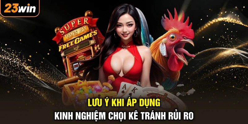 Lưu ý khi áp dụng kinh nghiệm chọi kê tránh rủi ro