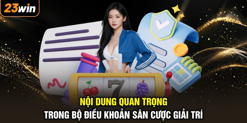 Nội dung quan trọng trong bộ điều khoản sân cược giải trí