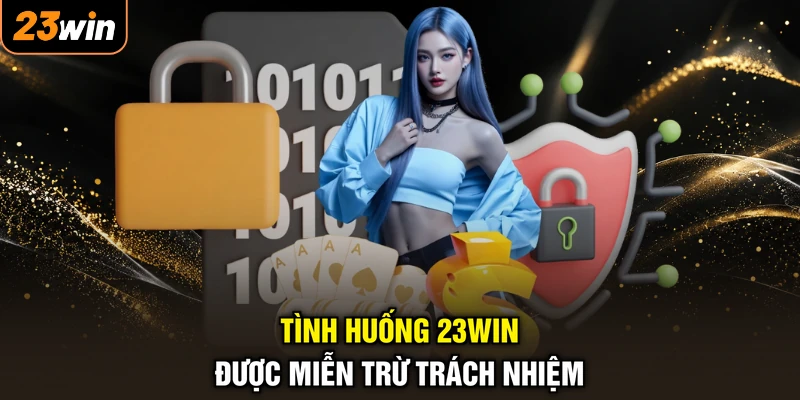 Miễn Trừ Trách Nhiệm 23WIN - Bảo Toàn, Trải Nghiệm Bình An 2 Tình huống 23WIN được miễn trừ trách nhiệm