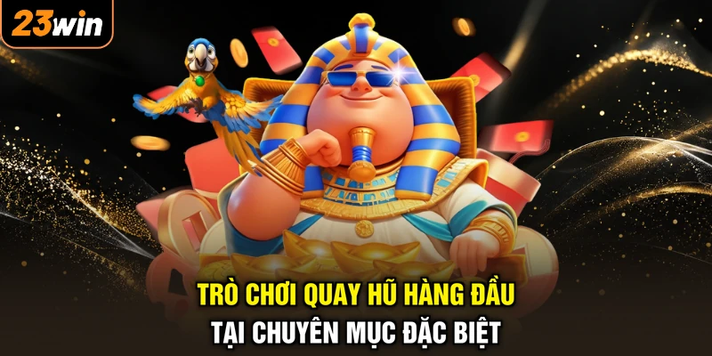 Trò chơi quay hũ hàng đầu tại chuyên mục đặc biệt