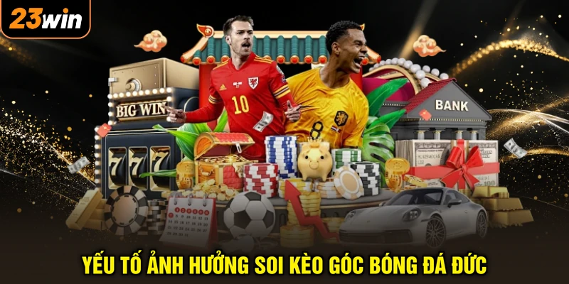 Soi Kèo Phạt Góc Đức - Bắt Chuẩn Xác, Săn Thưởng Cực Lớn 4 Yếu tố ảnh hưởng soi kèo góc bóng đá Đức